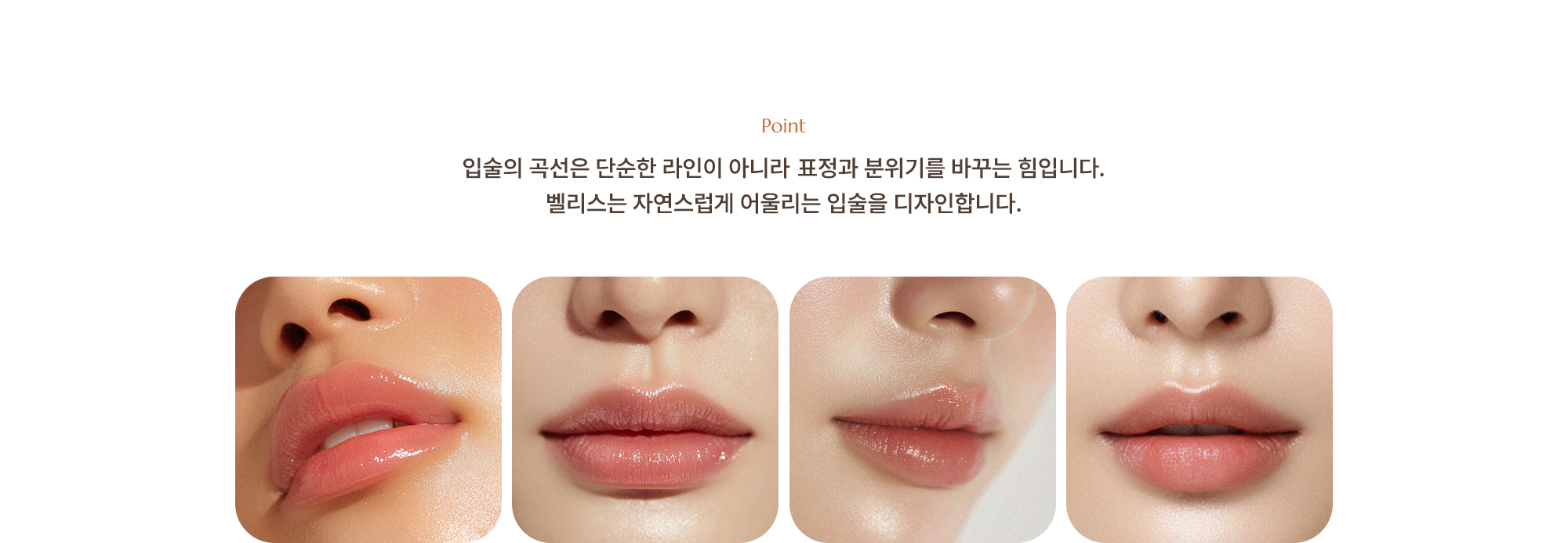 [Point] 입술의 곡선은 단순한 라인이 아니라 표정과 분위기를 바꾸는 힘입니다. 벨리스는 자연스럽게 어울리는 입술을 디자인합니다.
