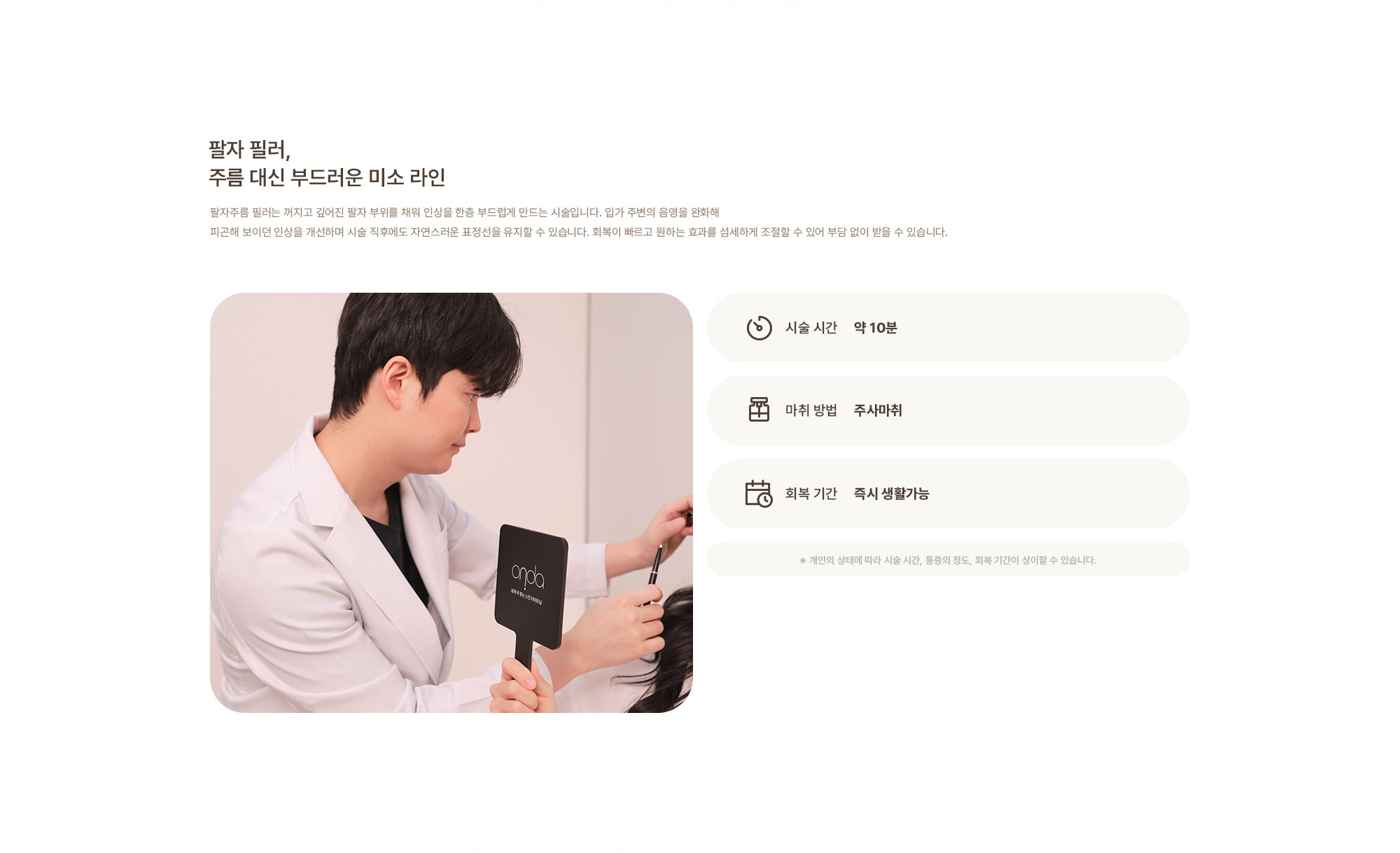 [팔자 필러, 주름 대신 부드러운 미소 라인] 시술 시간 : 약 10분 / 마취 방법 : 주사마취 / 회복 기간 : 즉시 생활가능  ※ 개인의 상태에 따라 시술 시간, 통증의 정도, 회복 기간이 상이할 수 있습니다.